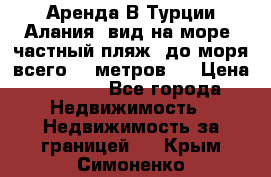 Аренда В Турции Алания  вид на море, частный пляж, до моря всего 30 метров!  › Цена ­ 2 900 - Все города Недвижимость » Недвижимость за границей   . Крым,Симоненко